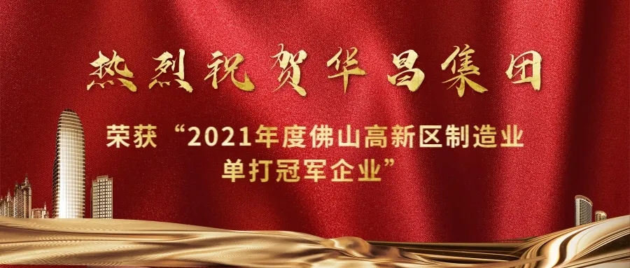 實力攀升！華昌集團(tuán)榮獲“2021年度佛山高新區(qū)制造業(yè)單打冠軍企業(yè)”