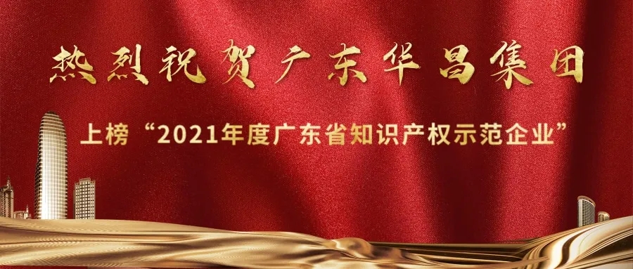 首獲殊榮！華昌上榜“2021年度廣東省知識產(chǎn)權(quán)示范企業(yè)”