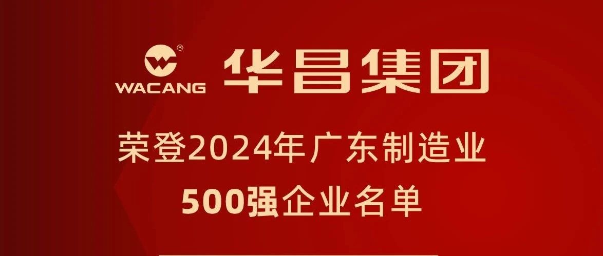 華昌團n聯2024年廣東制造業500強,排名躍升至第91位!