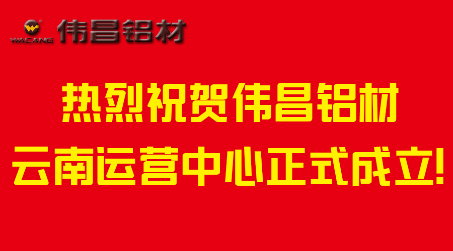 【偉昌升級】市場布局轉(zhuǎn)型-熱烈祝賀偉昌鋁材云南運(yùn)營中心成立